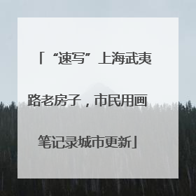 “速写”上海武夷路老房子，市民用画笔记录城市更新
